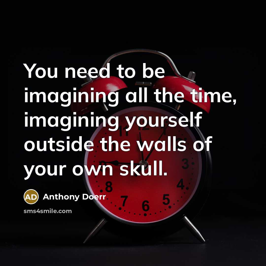 “You need to be imagining all the time, imagining yourself…” quote by Anthony Doerr