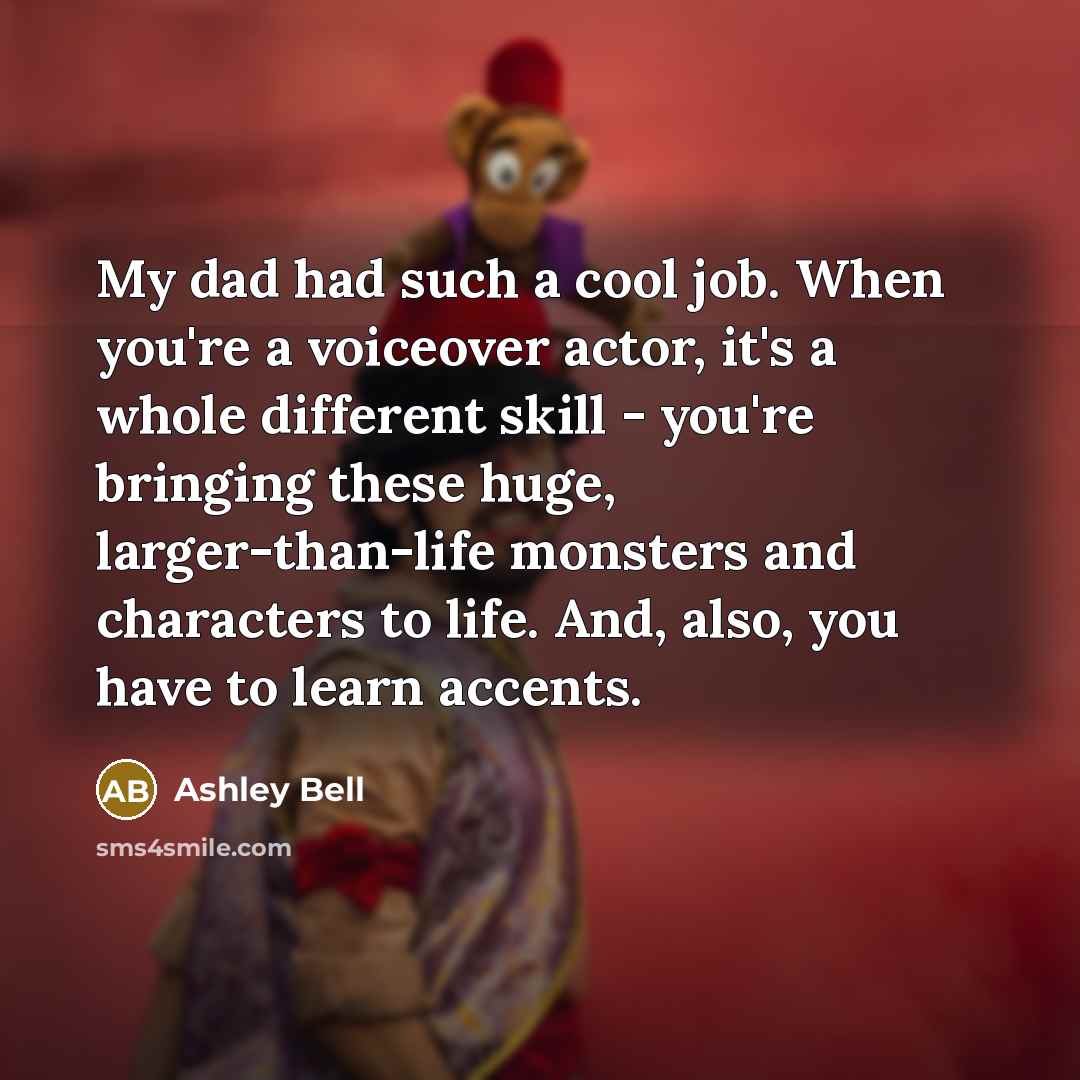 “My dad had such a cool job. When you're a…” quote by Ashley Bell