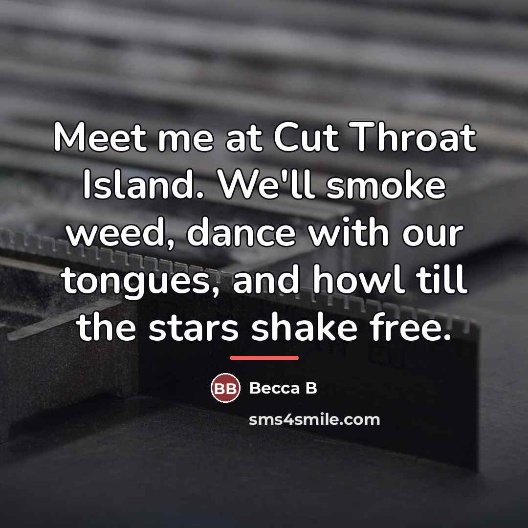 “Meet me at Cut Throat Island. We'll smoke weed, dance…” quote by Becca B