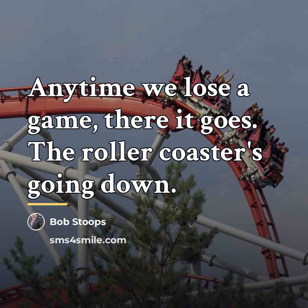 “Anytime we lose a game, there it goes. The roller…” quote by Bob Stoops