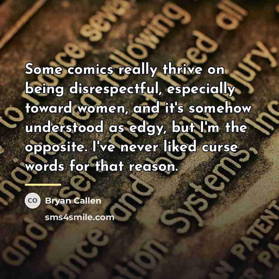 “Some comics really thrive on being disrespectful, especially toward women,…” quote by Bryan Callen
