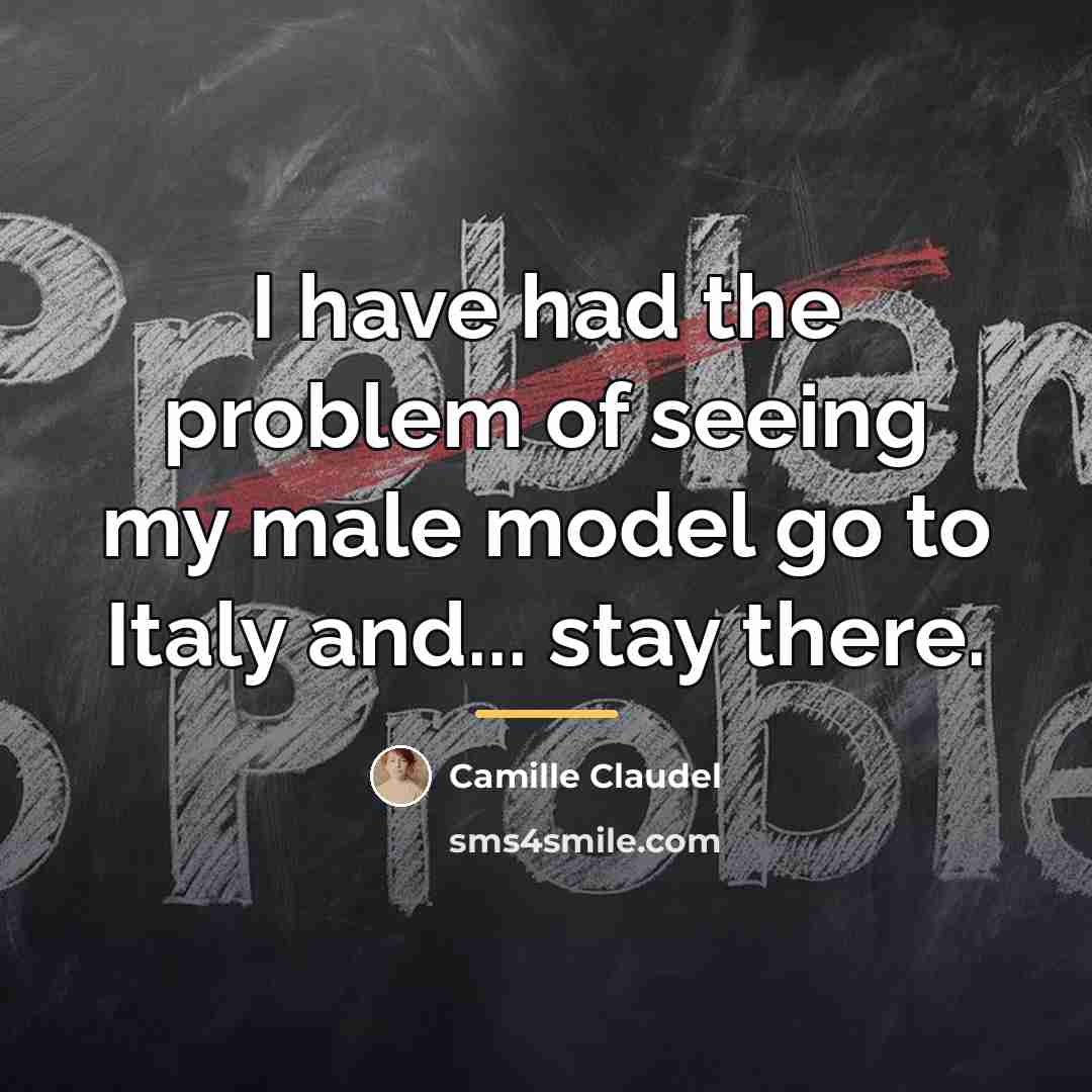 “I have had the problem of seeing my male model…” quote by Camille Claudel