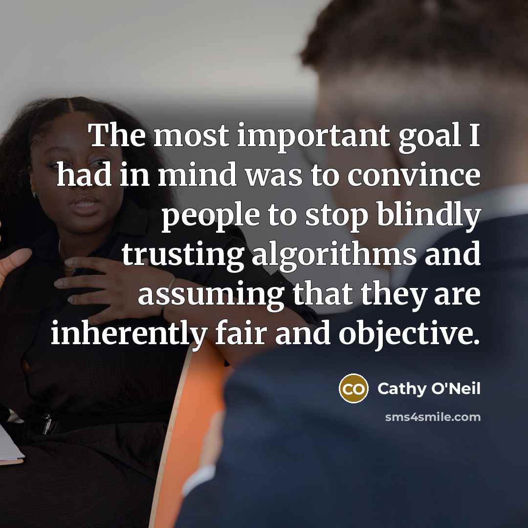 “The most important goal I had in mind was to…” quote by Cathy O'Neil