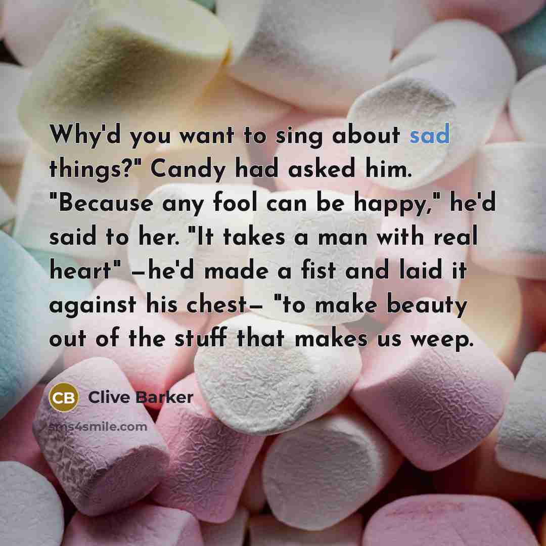 “Why'd you want to sing about sad things?" Candy had…” quote by Clive Barker