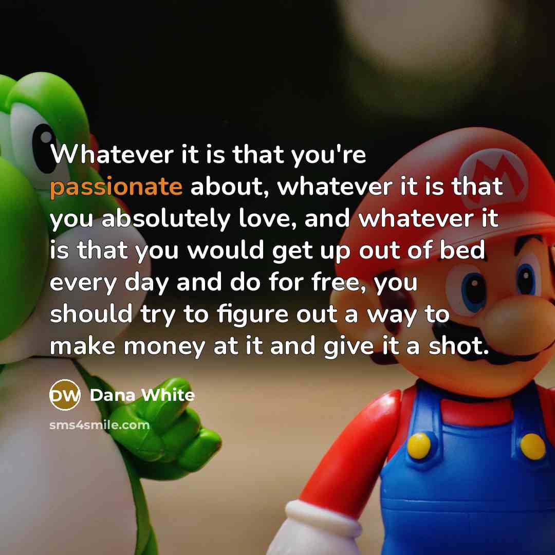 “Whatever it is that you're passionate about, whatever it is…” quote by Dana White