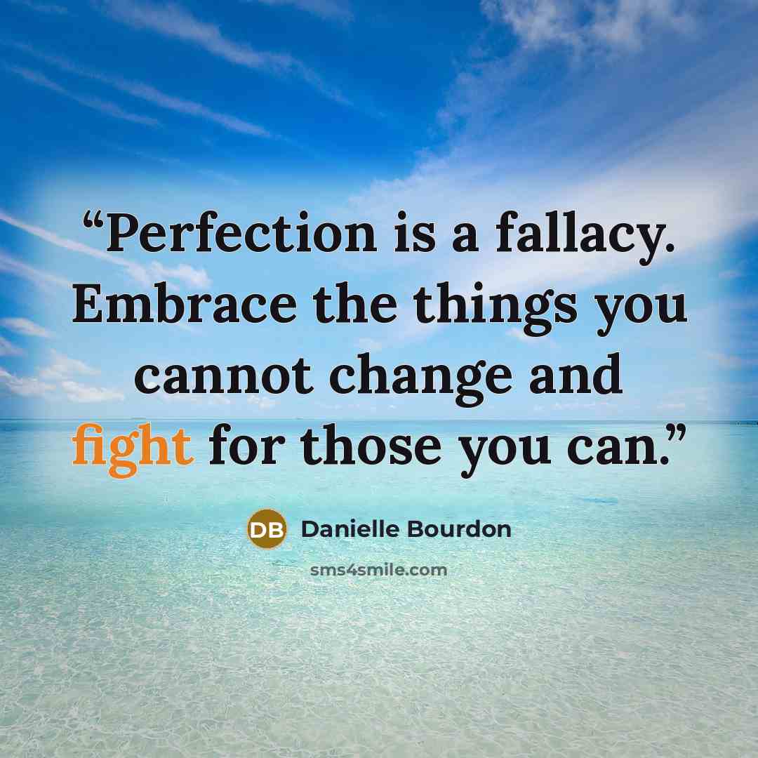 “Perfection is a fallacy. Embrace the things you cannot change and fight for those you can.” quote by Danielle Bourdon
