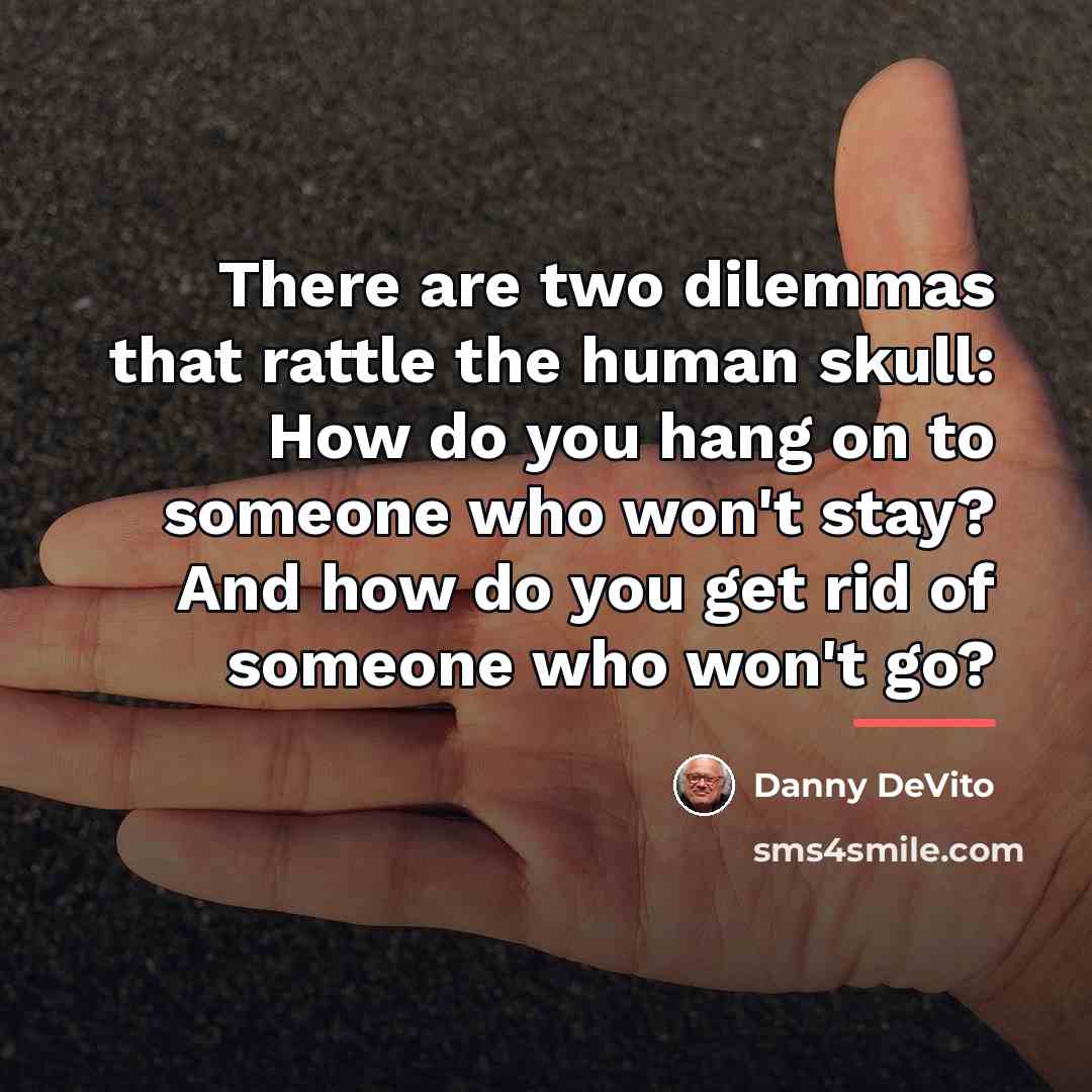 “There are two dilemmas that rattle the human skull: How…” quote by Danny DeVito