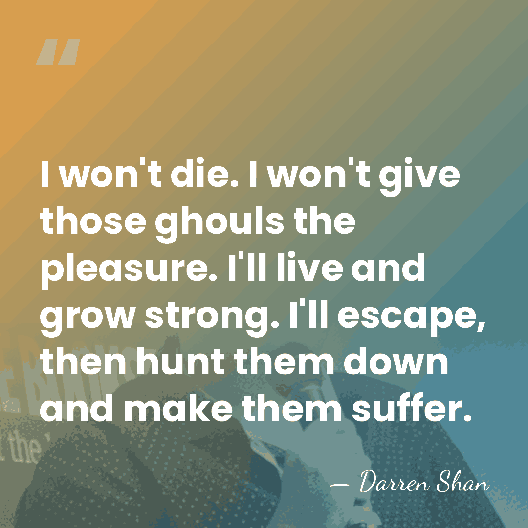 I won't die. I won't give those ghouls the pleasure. I'll live&hellip; - Darren Shan