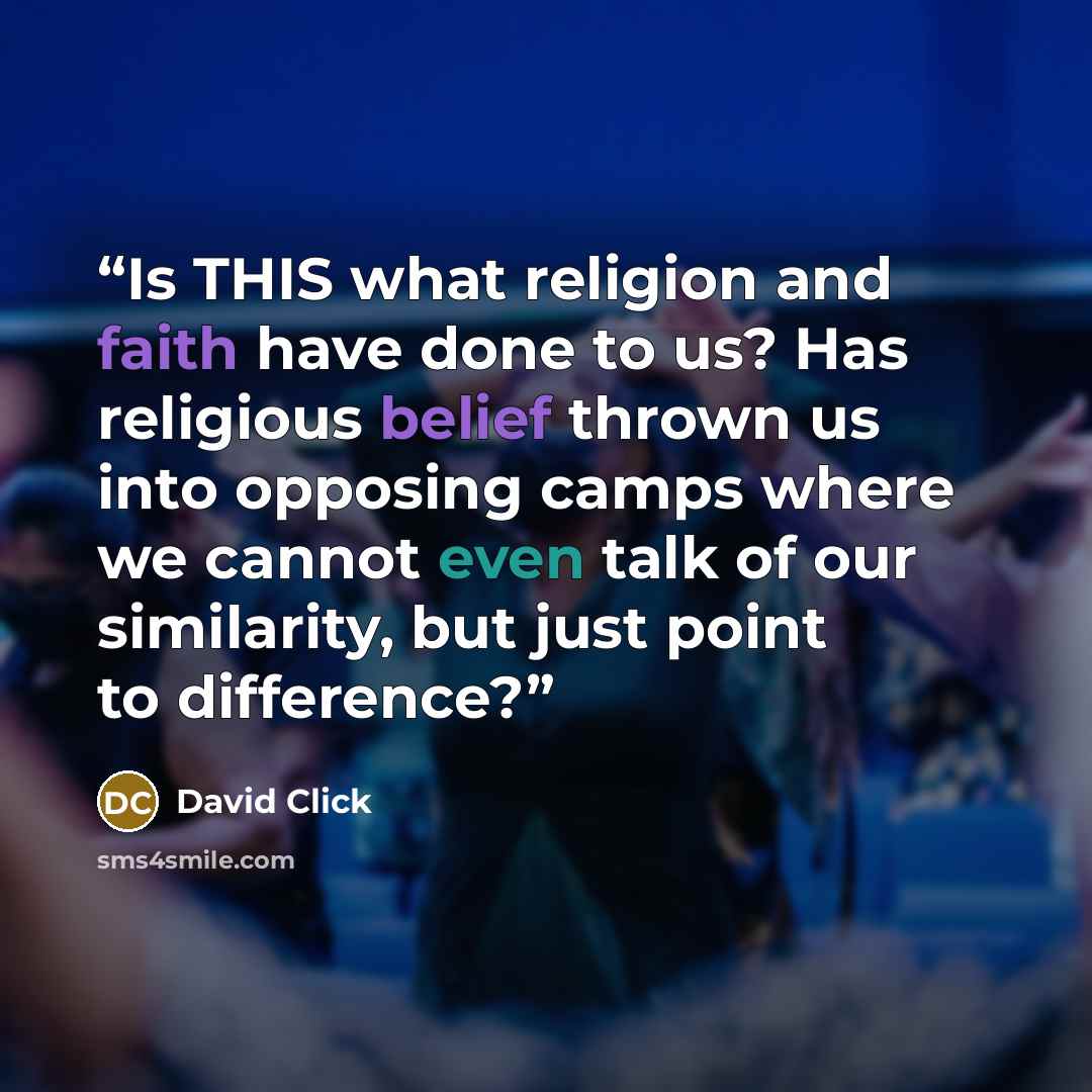 “Is THIS what religion and faith have done to us? Has religious belief thrown us into opposing camps where we cannot even talk of our similarity, but just point to difference?” quote by David Click