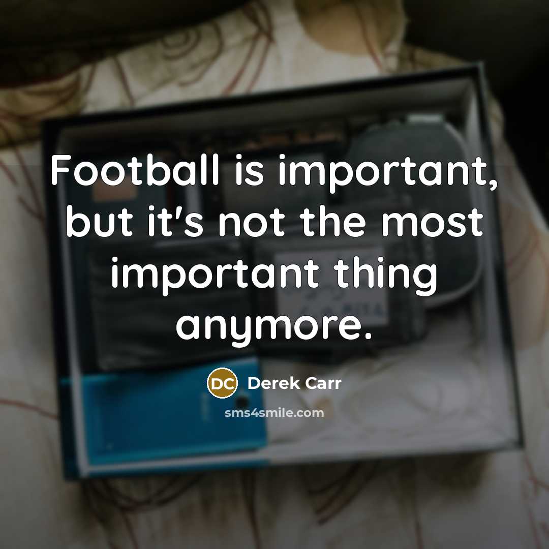 “Football is important, but it's not the most important thing…” quote by Derek Carr