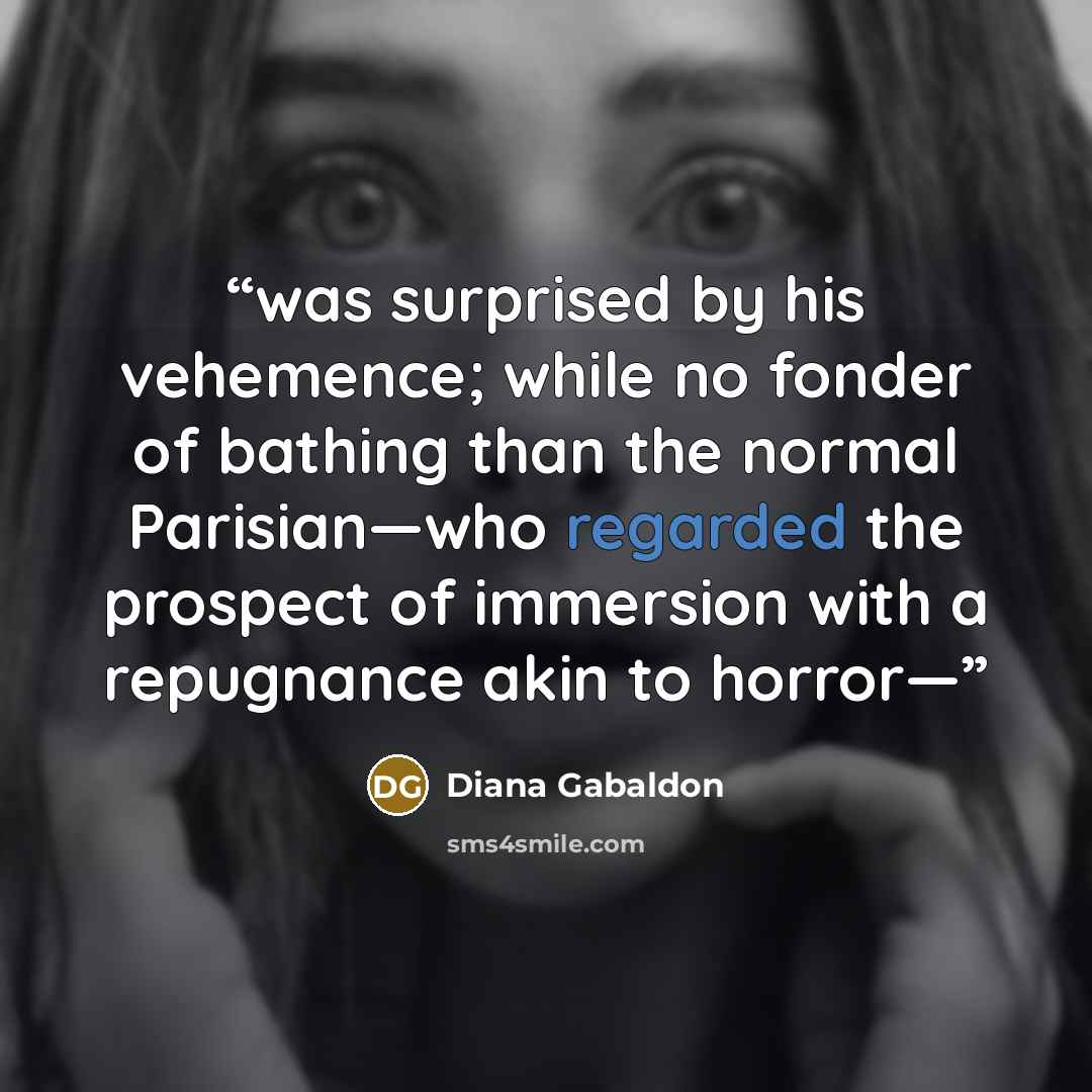 “was surprised by his vehemence; while no fonder of bathing than the normal Parisian—who regarded the prospect of immersion with a repugnance akin to horror—” quote by Diana Gabaldon