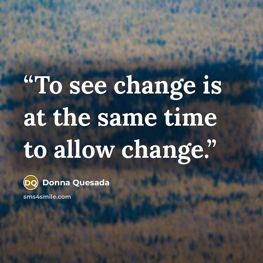 “To see change is at the same time to allow change.” quote by Donna Quesada