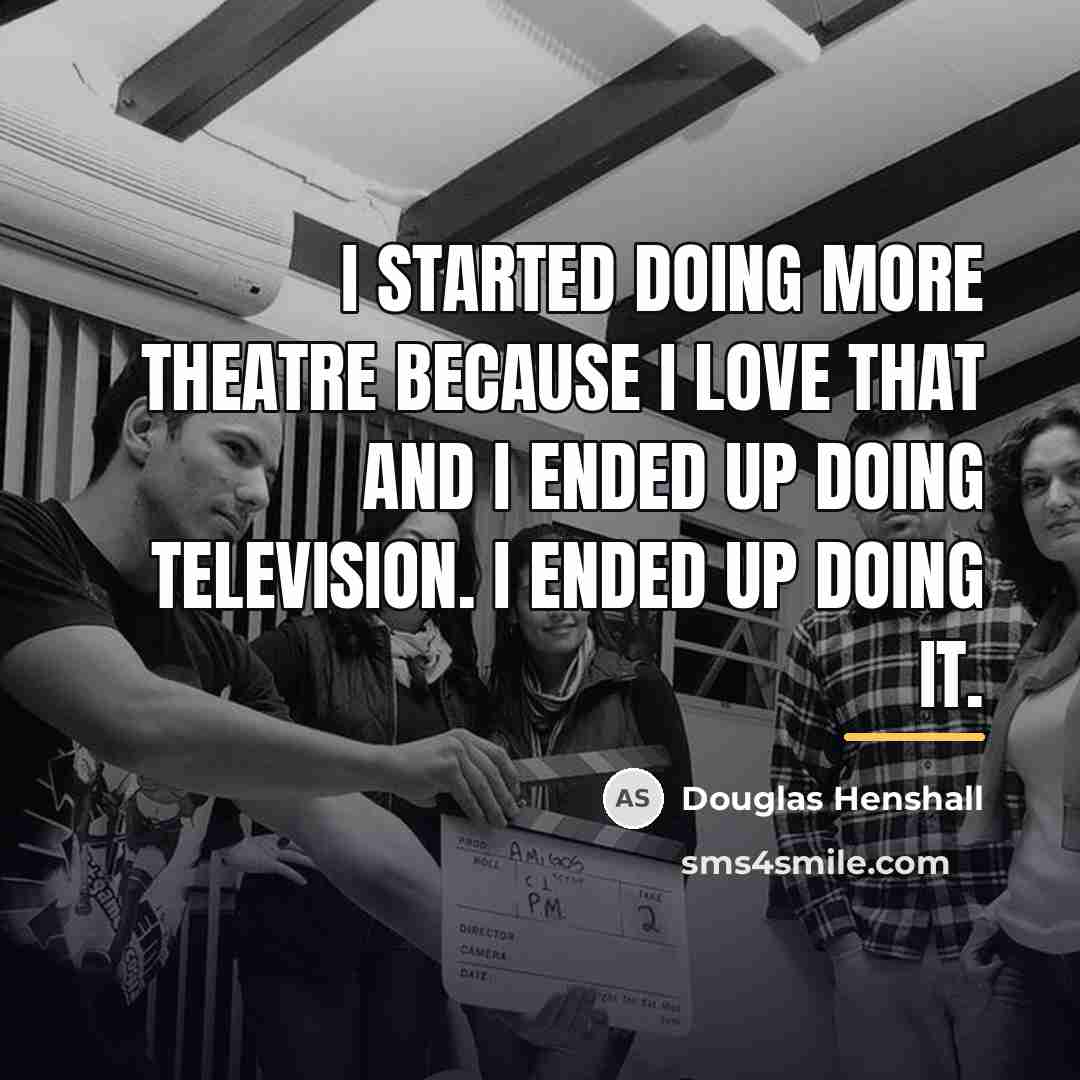 “I started doing more theatre because I love that and…” quote by Douglas Henshall