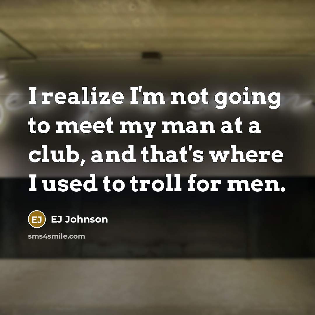 “I realize I'm not going to meet my man at…” quote by EJ Johnson