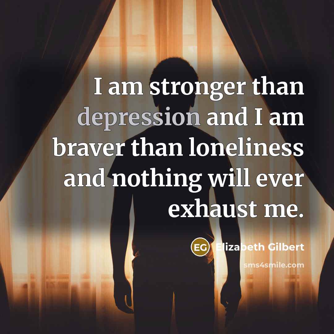 “I am stronger than depression and I am braver than…” quote by Elizabeth Gilbert