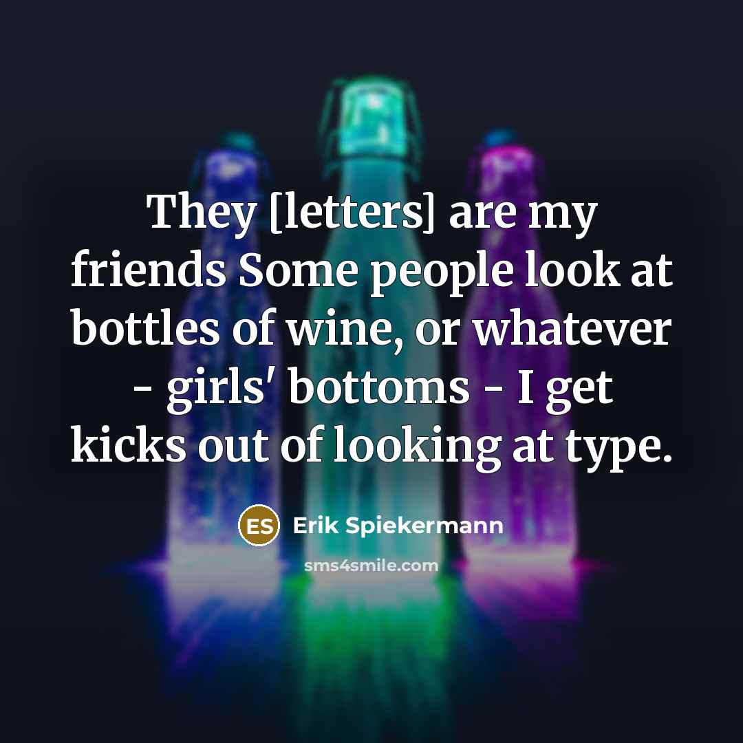 “They [letters] are my friends Some people look at bottles…” quote by Erik Spiekermann