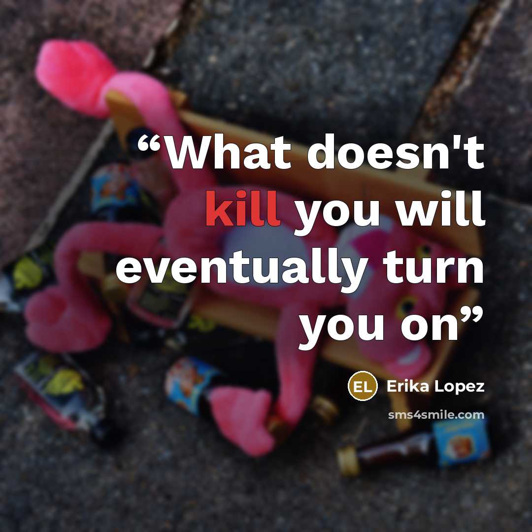 “What doesn't kill you will eventually turn you on” quote by Erika Lopez