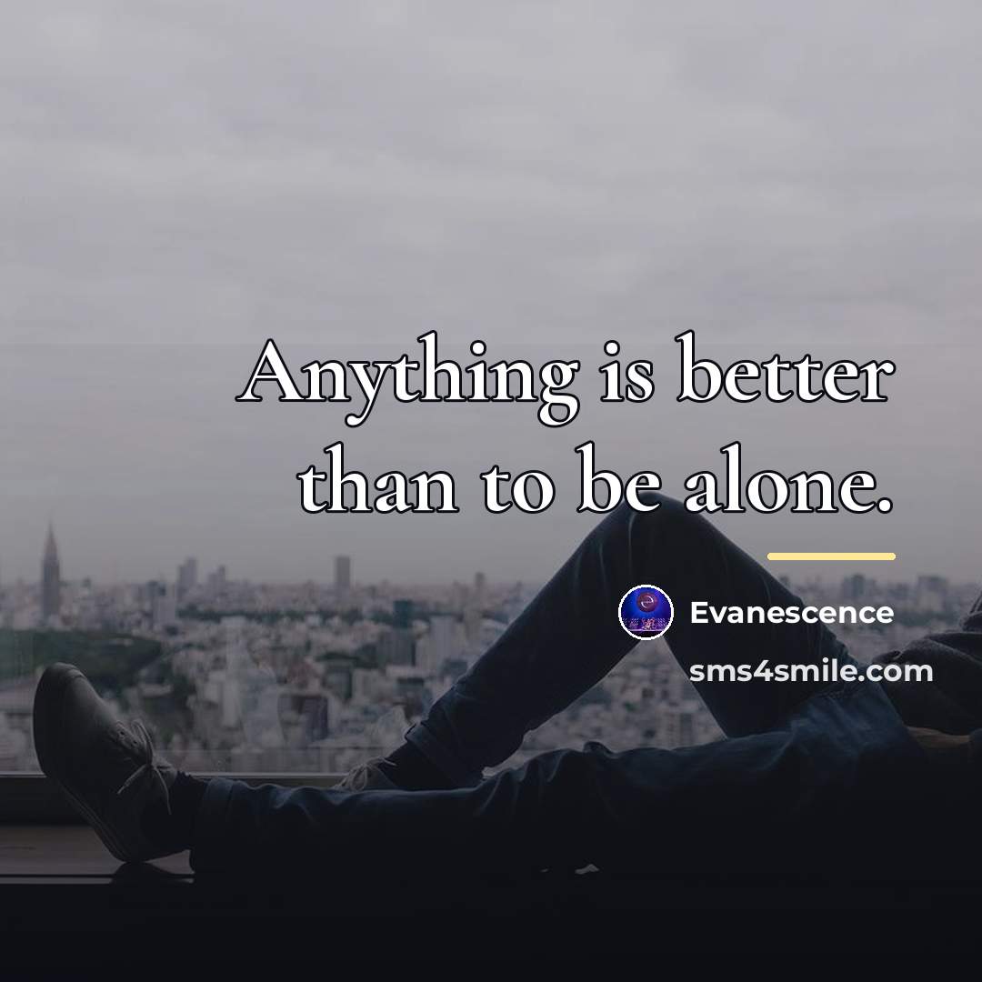 “Anything is better than to be alone.…” quote by Evanescence