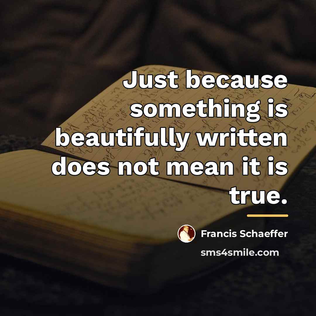 “Just because something is beautifully written does not mean it…” quote by Francis Schaeffer