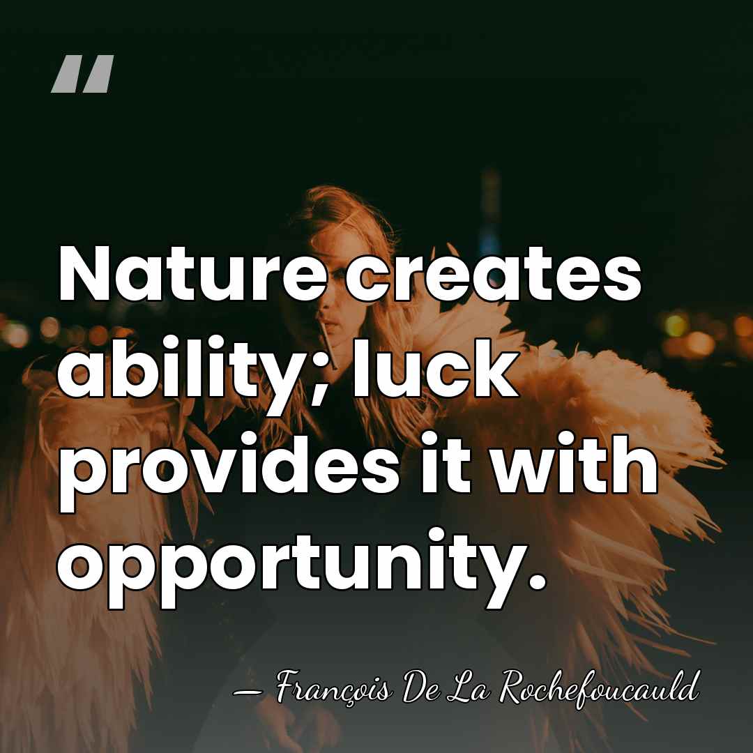 Nature creates ability; luck provides it with opportunity. - Francois de La Rochefoucauld