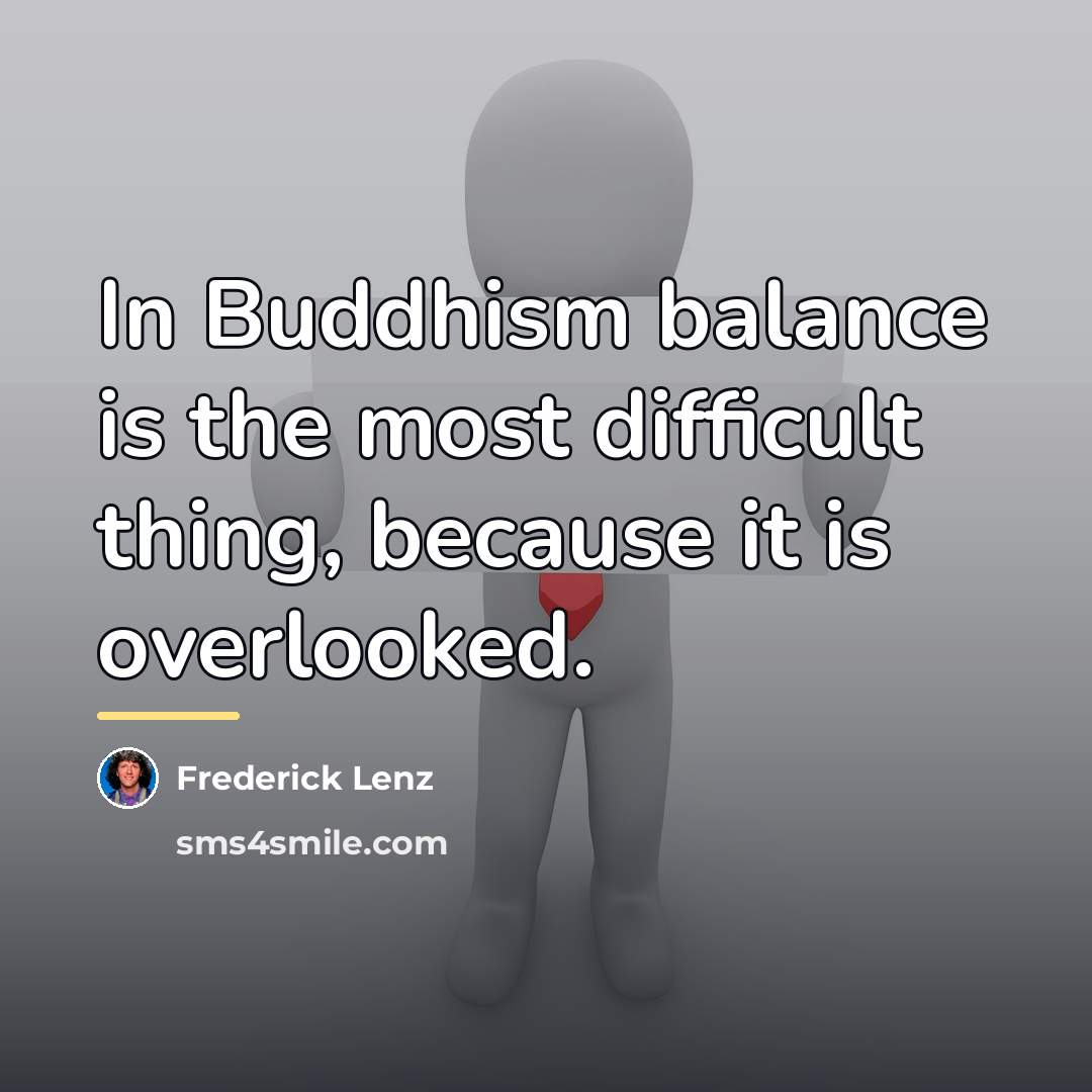 “In Buddhism balance is the most difficult thing, because it…” quote by Frederick Lenz