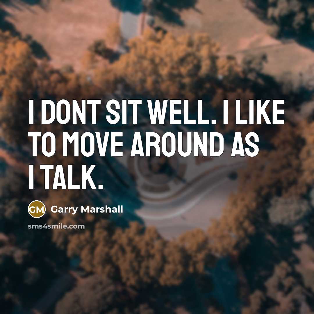 “I dont sit well. I like to move around as…” quote by Garry Marshall