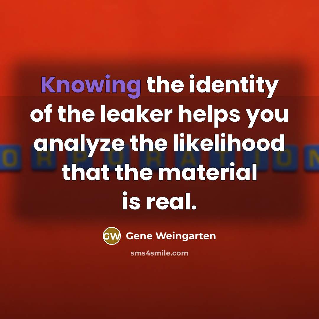 “Knowing the identity of the leaker helps you analyze the…” quote by Gene Weingarten