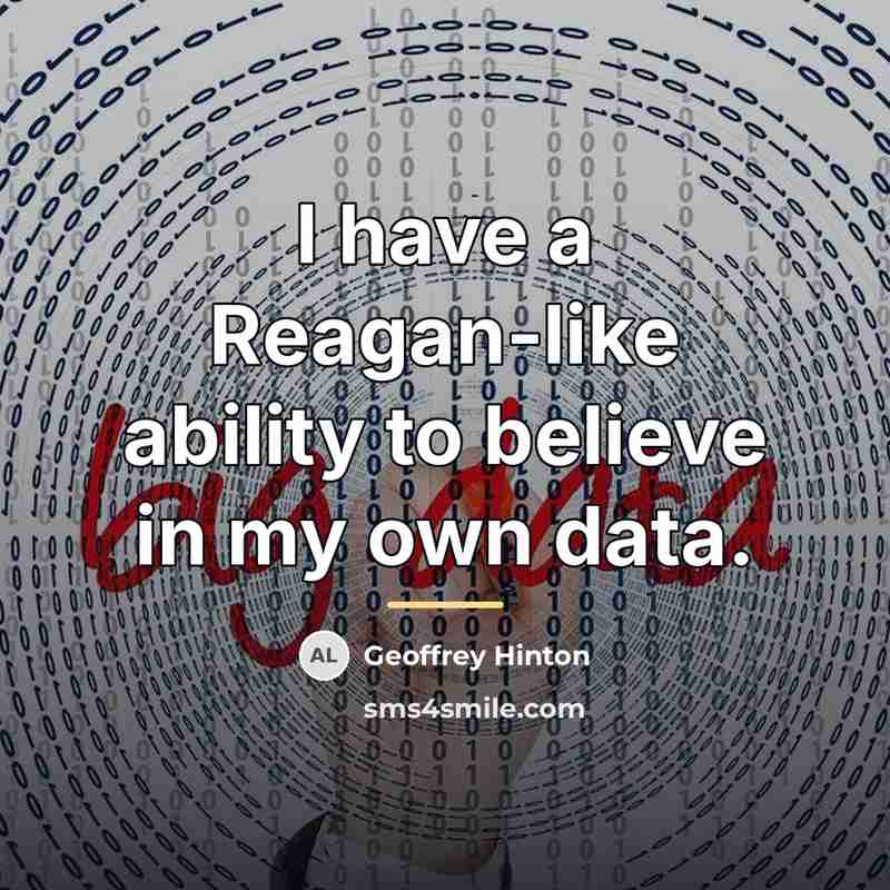 “I have a Reagan-like ability to believe in my own…” quote by Geoffrey Hinton