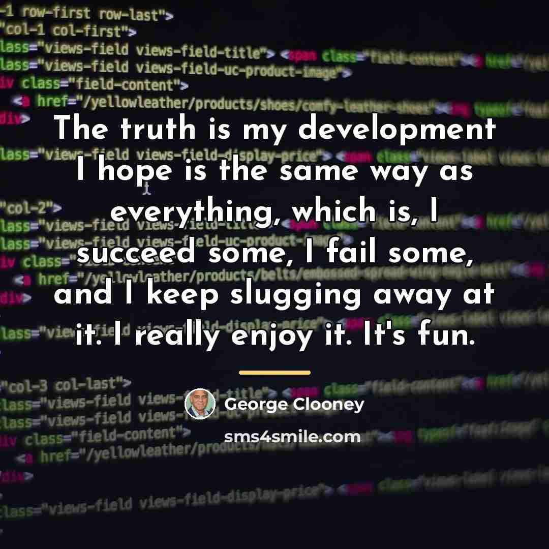 “The truth is my development I hope is the same…” quote by George Clooney
