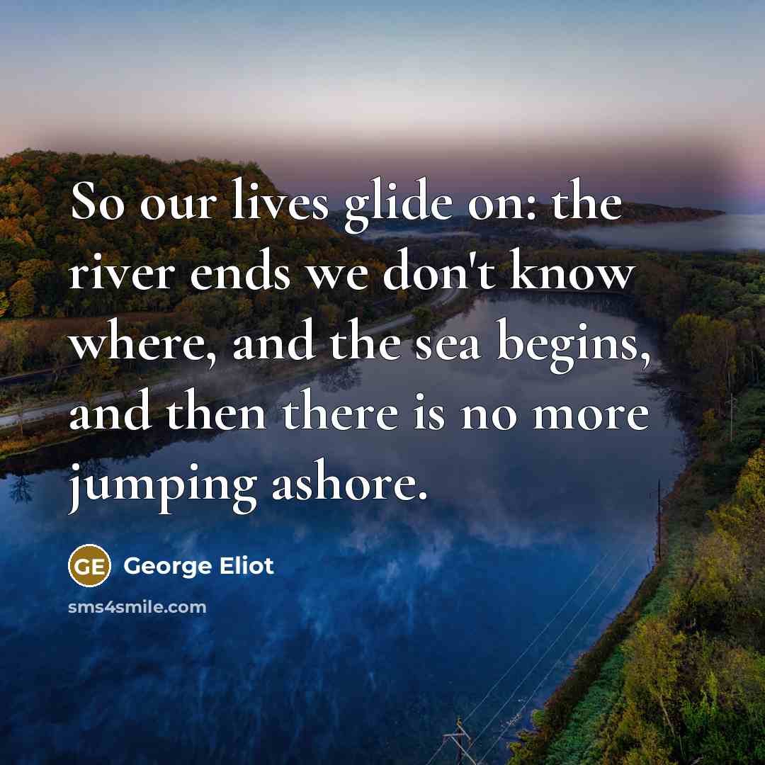 “So our lives glide on: the river ends we don't…” quote by George Eliot