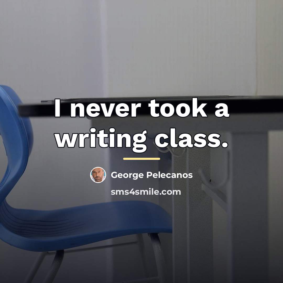 “I never took a writing class.…” quote by George Pelecanos