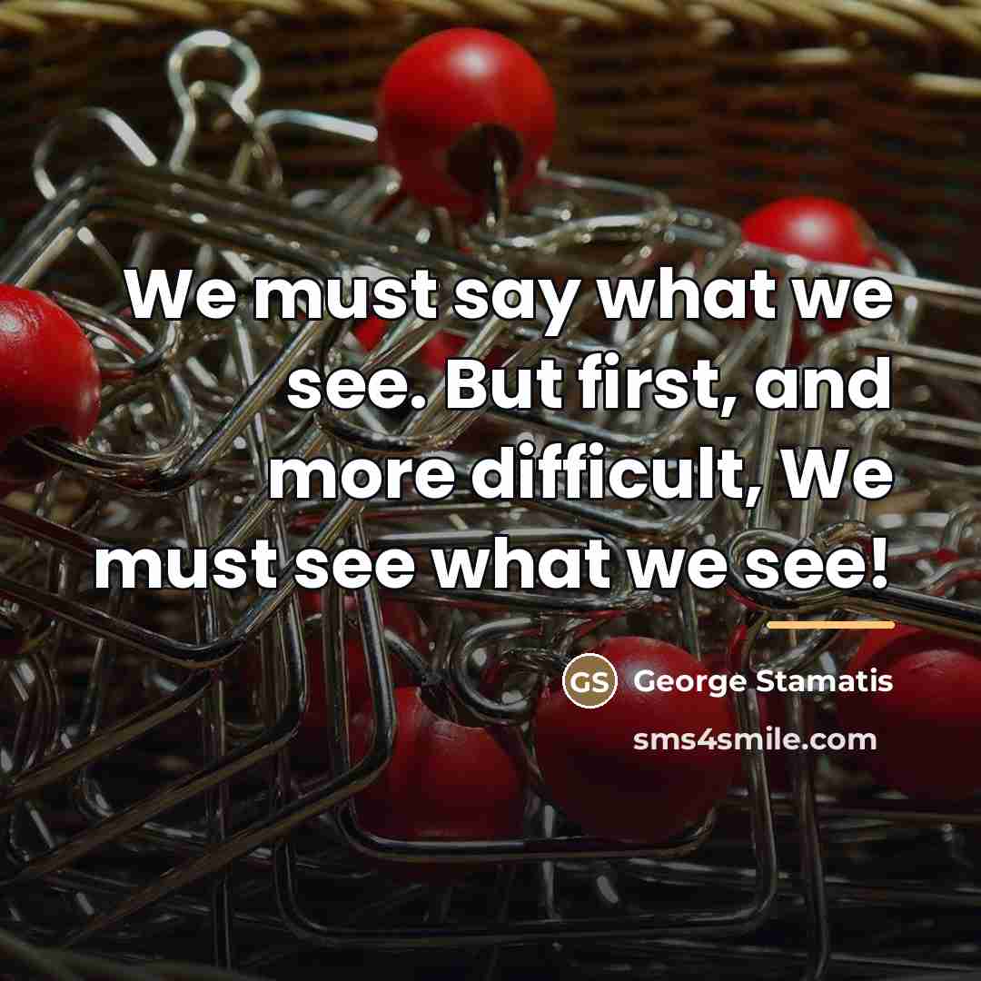 “We must say what we see. But first, and more…” quote by George Stamatis