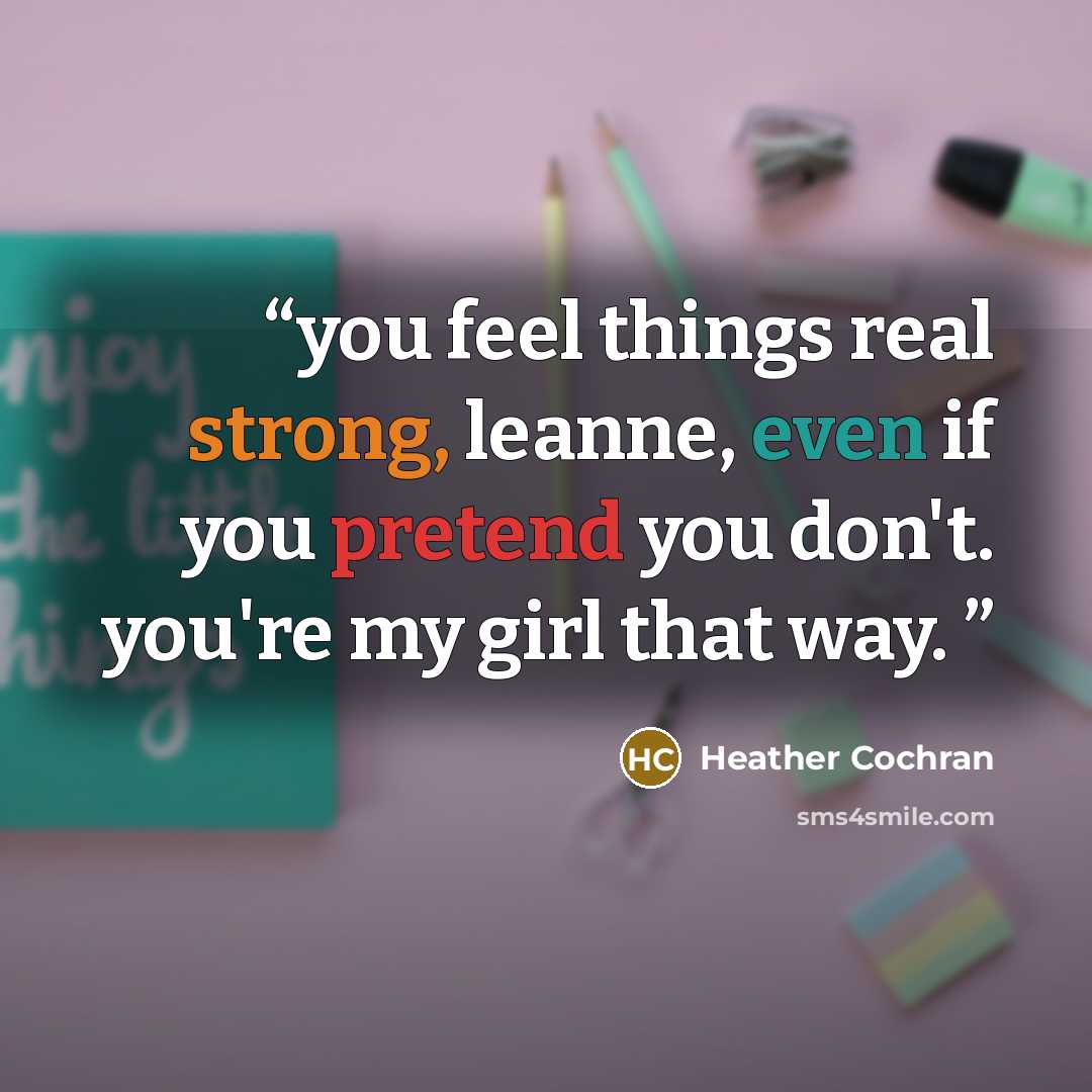 “you feel things real strong, leanne, even if you pretend you don't. you're my girl that way.” quote by Heather Cochran