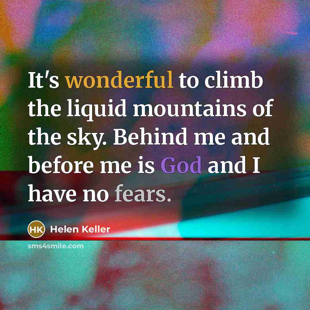 “It's wonderful to climb the liquid mountains of the sky. Behind me and before me is God and I have no fears.” quote by Helen Keller