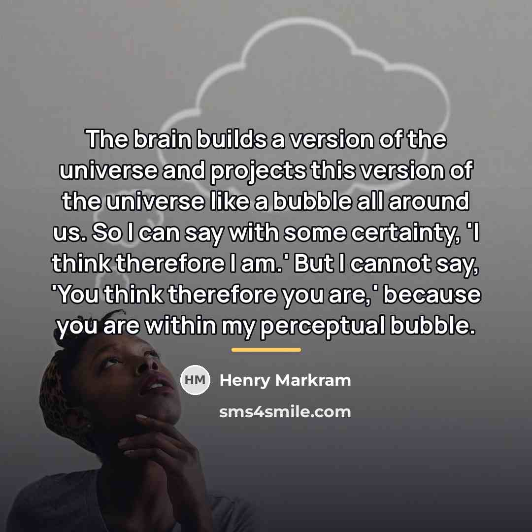 “The brain builds a version of the universe and projects…” quote by Henry Markram