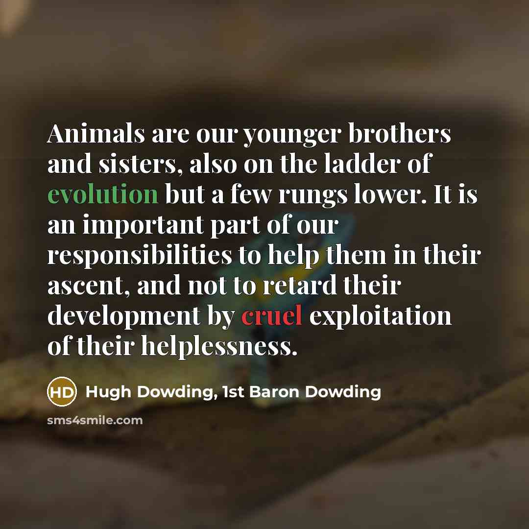 “Animals are our younger brothers and sisters, also on the…” quote by Hugh Dowding, 1st Baron Dowding