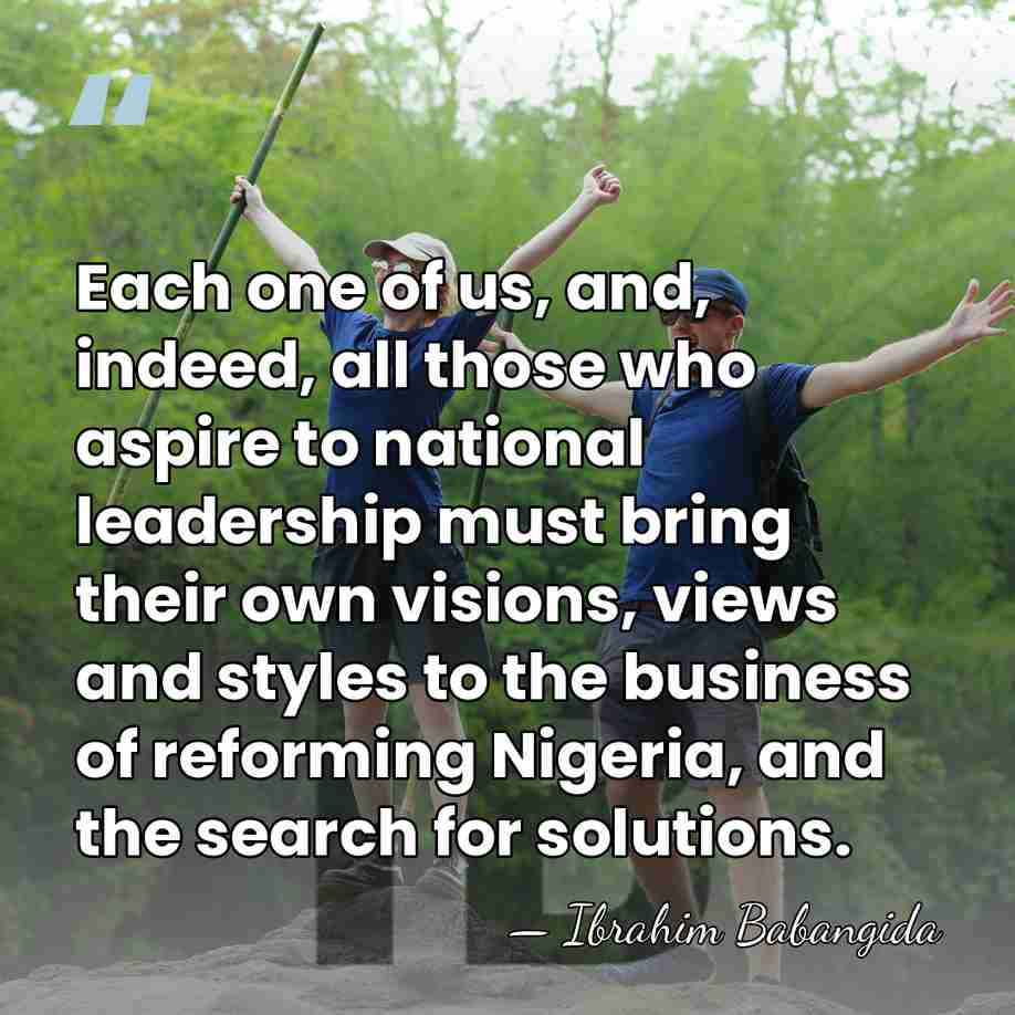 Each one of us, and, indeed, all those who aspire to national&hellip; - Ibrahim Babangida