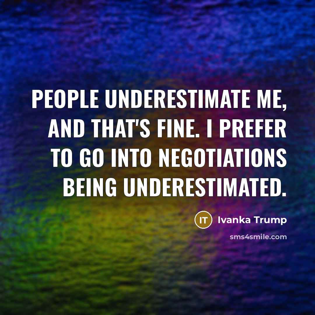 “People underestimate me, and that's fine. I prefer to go…” quote by Ivanka Trump