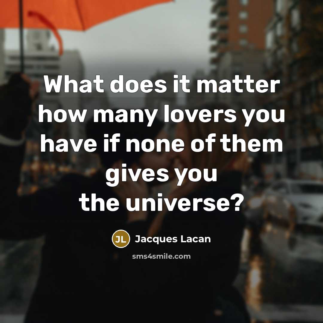 “What does it matter how many lovers you have if none of them gives you the universe?” quote by Jacques Lacan