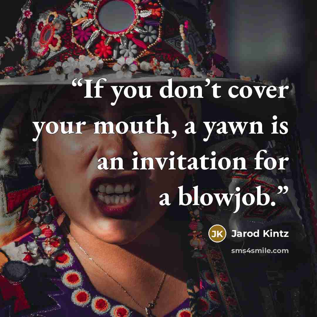 “If you don’t cover your mouth, a yawn is an invitation for a blowjob.” quote by Jarod Kintz