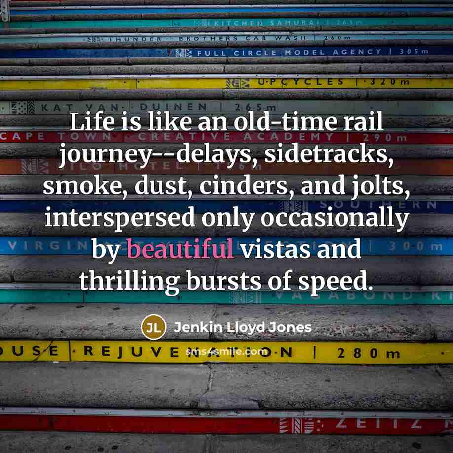 “Life is like an old-time rail journey--delays, sidetracks, smoke, dust,…” quote by Jenkin Lloyd Jones