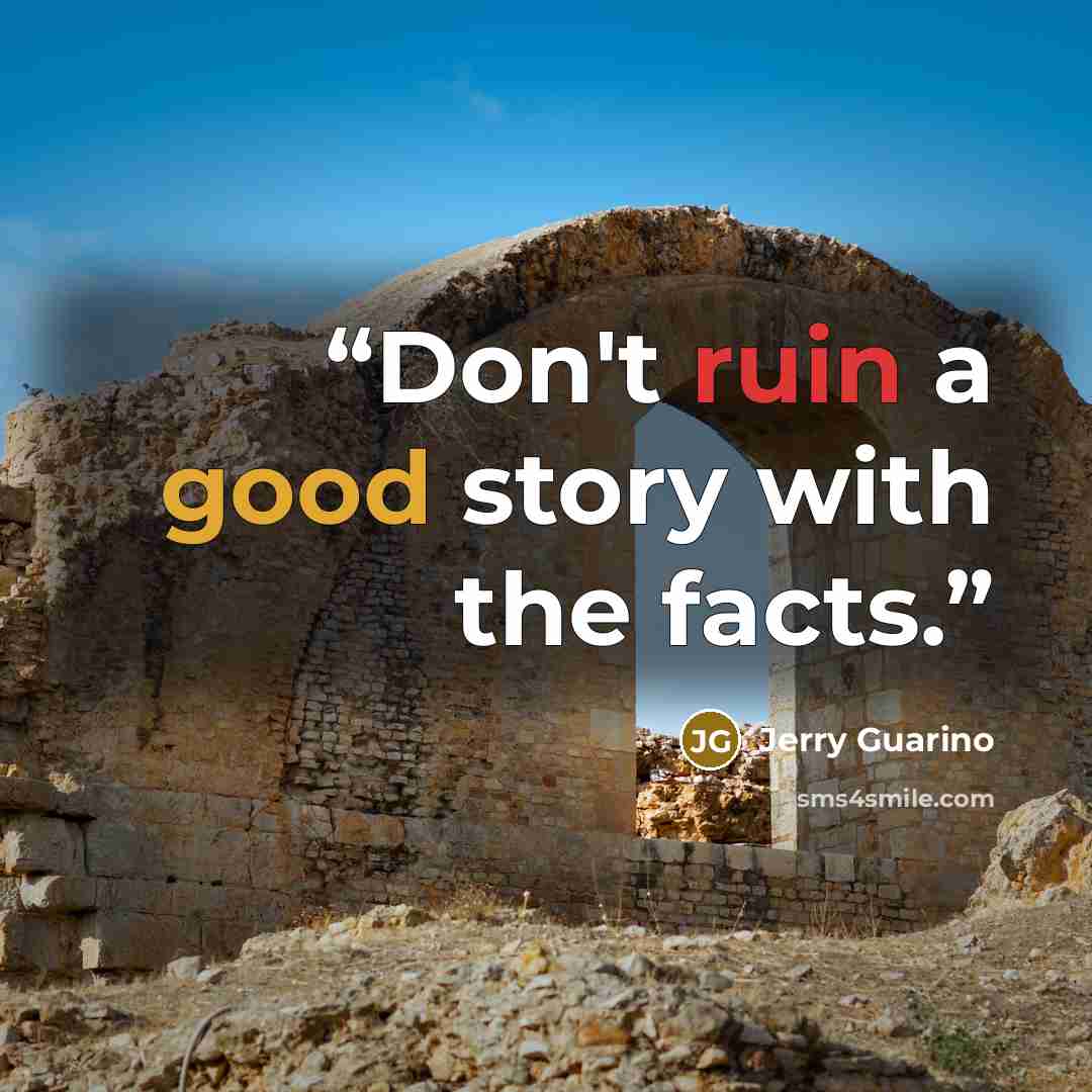 “Don't ruin a good story with the facts.” quote by Jerry Guarino