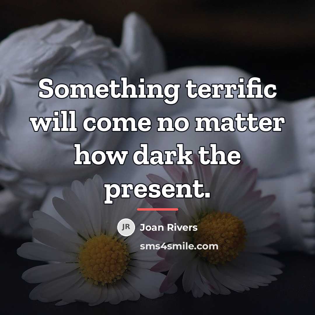 “Something terrific will come no matter how dark the present.…” quote by Joan Rivers
