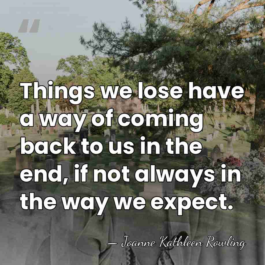 Things we lose have a way of coming back to us in&hellip; - Joanne Kathleen Rowling