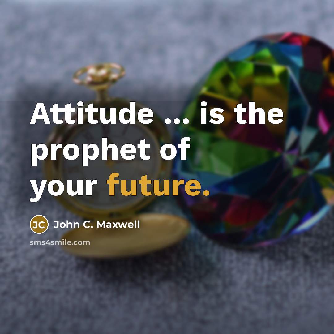 “Attitude ... is the prophet of your future.…” quote by John C. Maxwell