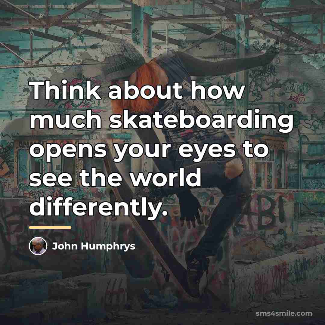 “Think about how much skateboarding opens your eyes to see…” quote by John Humphrys
