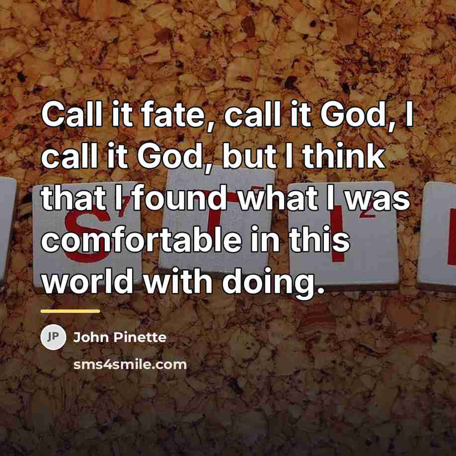 “Call it fate, call it God, I call it God,…” quote by John Pinette
