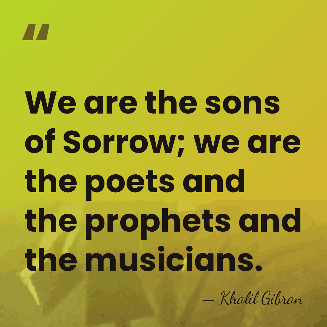 We are the sons of Sorrow; we are the poets and the&hellip; - Khalil Gibran