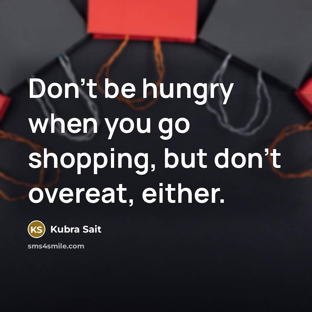 “Don't be hungry when you go shopping, but don't overeat,…” quote by Kubra Sait