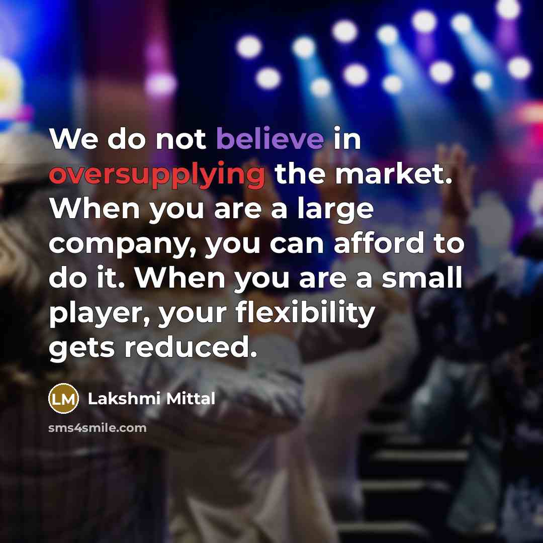 “We do not believe in oversupplying the market. When you…” quote by Lakshmi Mittal
